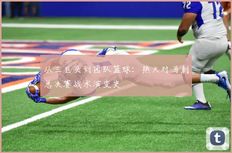 从三巨头到团队篮球：热火对马刺总决赛战术演变史