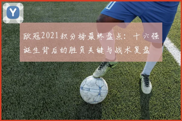 欧冠2021积分榜最终盘点：十六强诞生背后的胜负关键与战术复盘