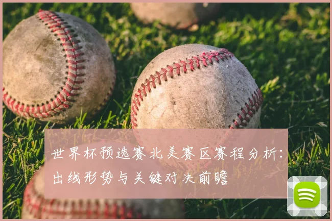 世界杯预选赛北美赛区赛程分析：出线形势与关键对决前瞻