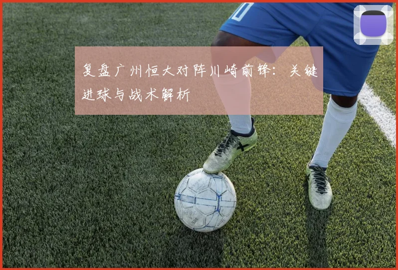 复盘广州恒大对阵川崎前锋:关键进球与战术解析