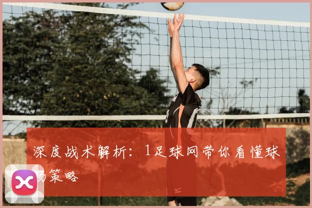 深度战术解析:1足球网带你看懂球场策略