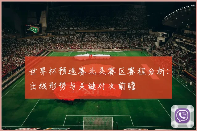 世界杯预选赛北美赛区赛程分析：出线形势与关键对决前瞻