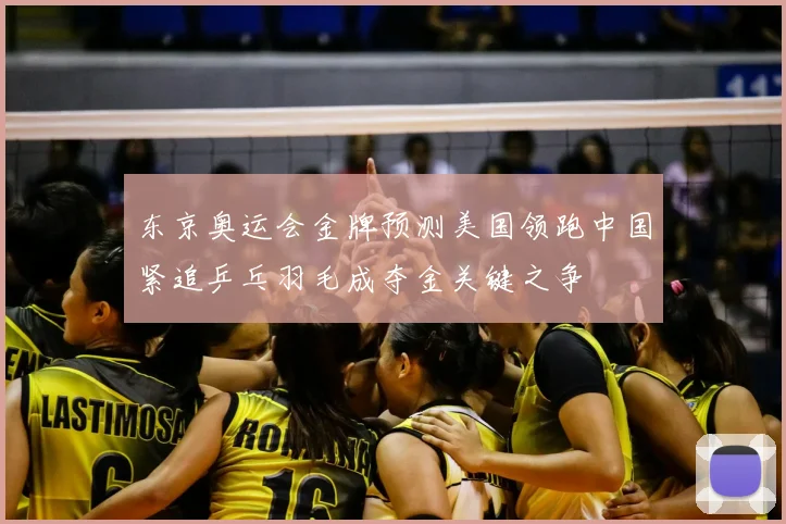 东京奥运会金牌预测美国领跑中国紧追乒乓羽毛成夺金关键之争