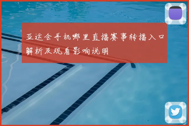 亚运会手机哪里直播赛事转播入口解析及观看影响说明
