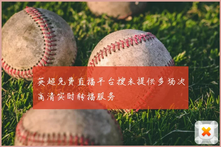 英超免费直播平台搜米提供多场次高清实时转播服务