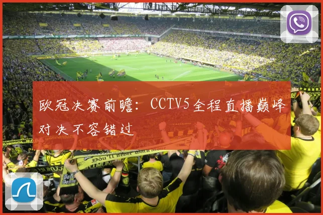 欧冠决赛前瞻：CCTV5全程直播巅峰对决不容错过